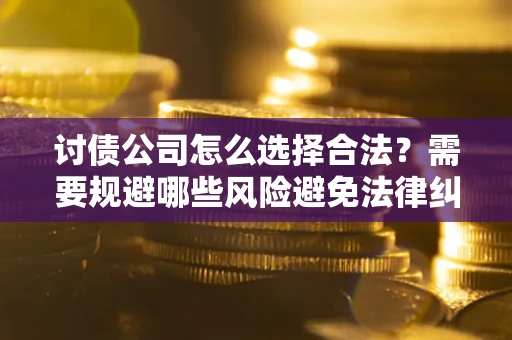 北京讨债公司怎么选择合法？需要规避哪些风险避免法律纠纷？