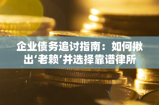 北京企业债务追讨指南：如何揪出‘老赖’并选择靠谱律所