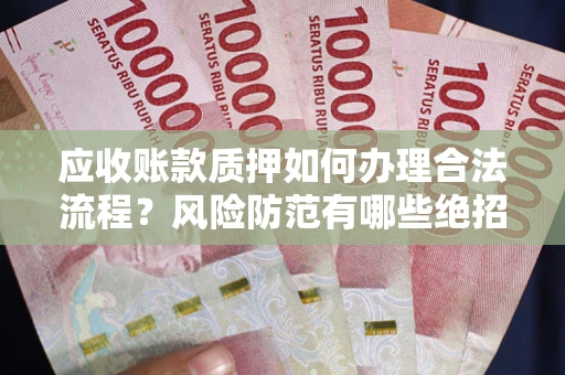 北京应收账款质押如何办理合法流程？风险防范有哪些绝招？