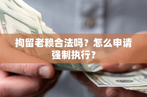 北京拘留老赖合法吗？怎么申请强制执行？