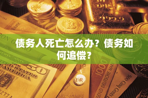 北京债务人死亡怎么办？债务如何追偿？
