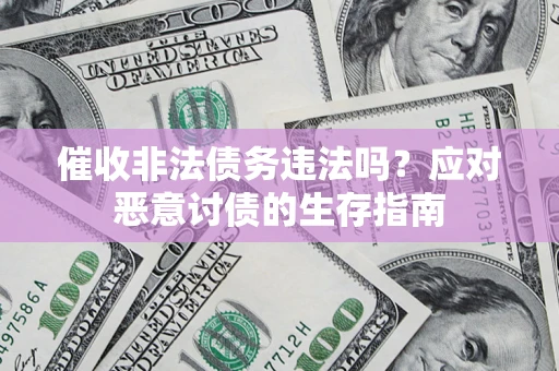 北京催收非法债务违法吗？应对恶意讨债的生存指南