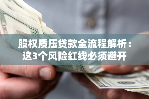 北京股权质压贷款全流程解析：这3个风险红线必须避开