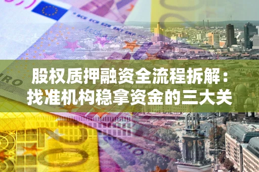 北京股权质押融资全流程拆解：找准机构稳拿资金的三大关键