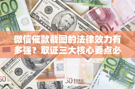 北京微信催款截图的法律效力有多强？取证三大核心要点必须知道！