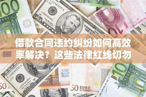 北京借款合同违约纠纷如何高效率解决？这些法律红线切勿触碰