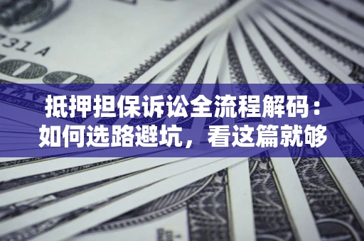北京抵押担保诉讼全流程解码：如何选路避坑，看这篇就够了