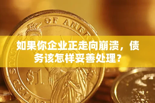 北京如果你企业正走向崩溃，债务该怎样妥善处理？