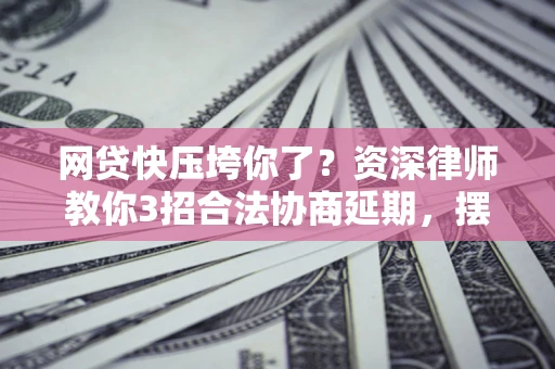 北京网贷快压垮你了？资深律师教你3招合法协商延期，摆脱暴力催收！
