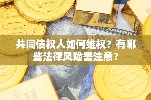 北京共同债权人如何维权？有哪些法律风险需注意？