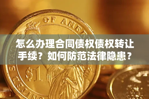 北京怎么办理合同债权债权转让手续？如何防范法律隐患？