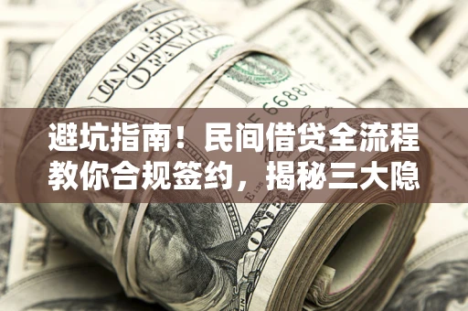 北京避坑指南！民间借贷全流程教你合规签约，揭秘三大隐形陷阱