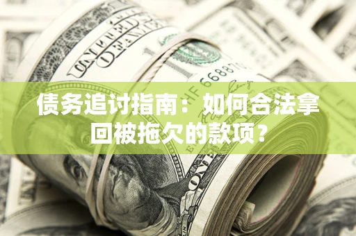 北京债务追讨指南：如何合法拿回被拖欠的款项？