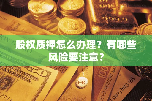北京股权质押怎么办理？有哪些风险要注意？