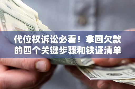 北京代位权诉讼必看！拿回欠款的四个关键步骤和铁证清单