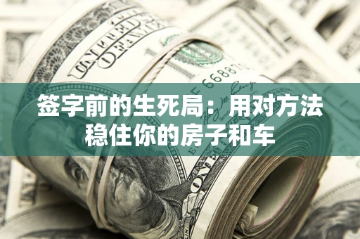 北京签字前的生死局：用对方法稳住你的房子和车