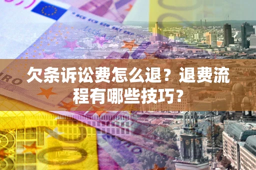 北京欠条诉讼费怎么退？退费流程有哪些技巧？