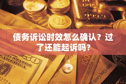 北京债务诉讼时效怎么确认？过了还能起诉吗？