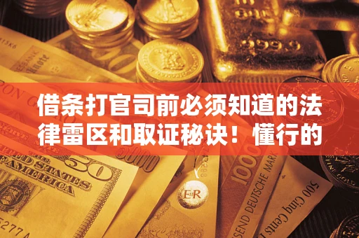 北京借条打官司前必须知道的法律雷区和取证秘诀！懂行的人已经留好这些证据