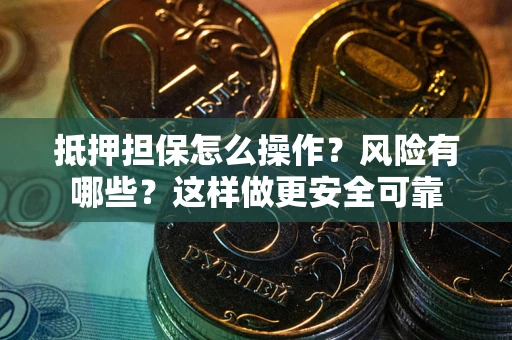 北京抵押担保怎么操作？风险有哪些？这样做更安全可靠