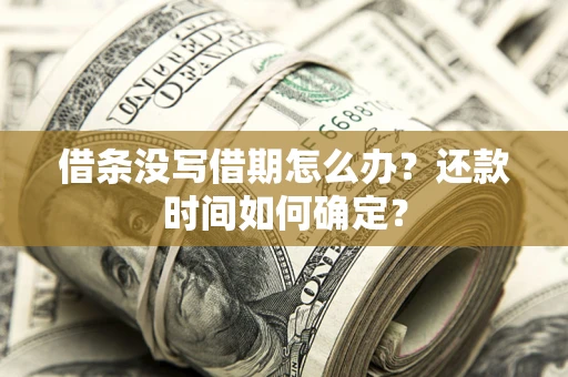 北京借条没写借期怎么办？还款时间如何确定？