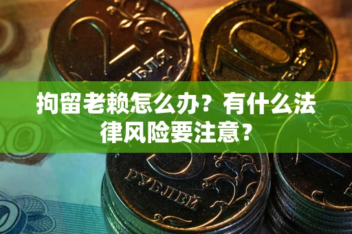 北京拘留老赖怎么办？有什么法律风险要注意？