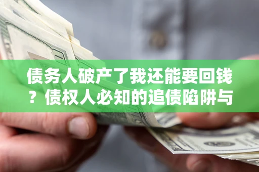北京债务人破产了我还能要回钱？债权人必知的追债陷阱与破局之道
