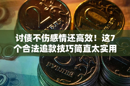 北京讨债不伤感情还高效！这7个合法追款技巧简直太实用