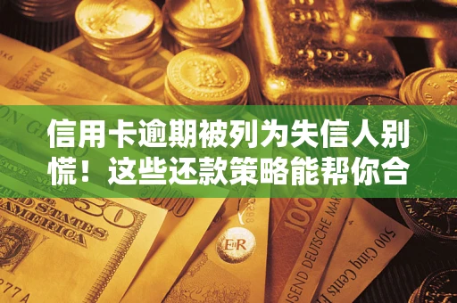北京信用卡逾期被列为失信人别慌！这些还款策略能帮你合法止损