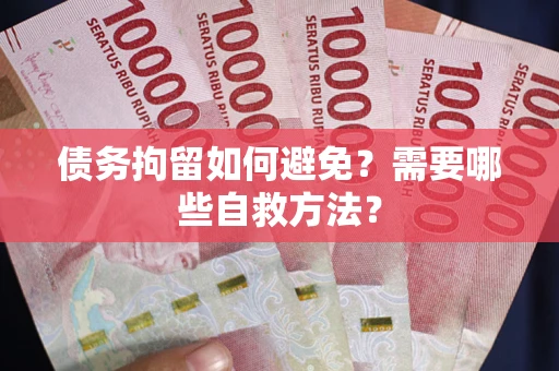 北京债务拘留如何避免？需要哪些自救方法？