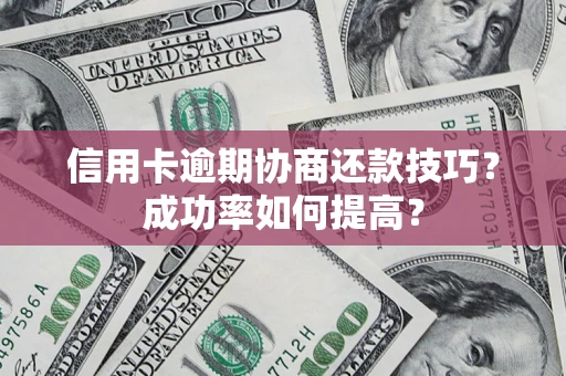 北京信用卡逾期协商还款技巧？成功率如何提高？