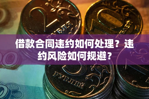 北京借款合同违约如何处理？违约风险如何规避？
