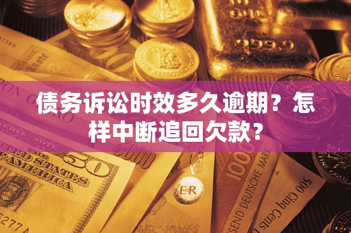 北京债务诉讼时效多久逾期？怎样中断追回欠款？