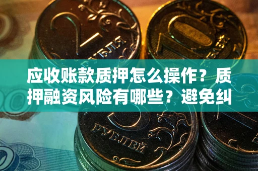 北京应收账款质押怎么操作？质押融资风险有哪些？避免纠纷高效融资技巧