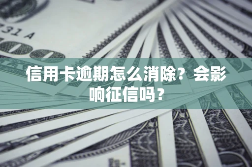 北京信用卡逾期怎么消除？会影响征信吗？