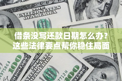 北京借条没写还款日期怎么办？这些法律要点帮你稳住局面