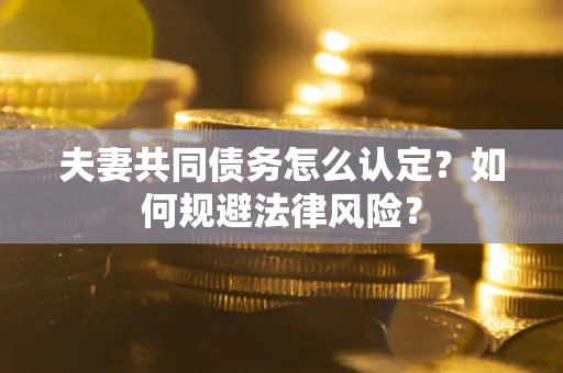 北京夫妻共同债务怎么认定？如何规避法律风险？
