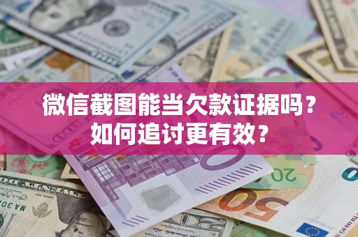 北京微信截图能当欠款证据吗？如何追讨更有效？