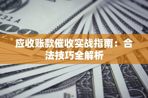 北京应收账款催收实战指南：合法技巧全解析