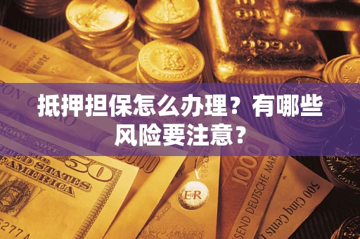 北京抵押担保怎么办理？有哪些风险要注意？