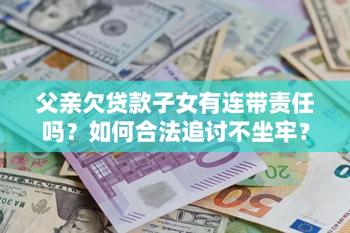 北京父亲欠贷款子女有连带责任吗？如何合法追讨不坐牢？