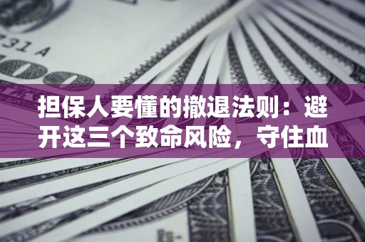 北京担保人要懂的撤退法则：避开这三个致命风险，守住血汗钱