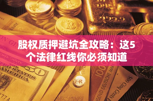 北京股权质押避坑全攻略：这5个法律红线你必须知道