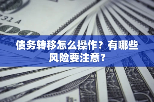 北京债务转移怎么操作？有哪些风险要注意？