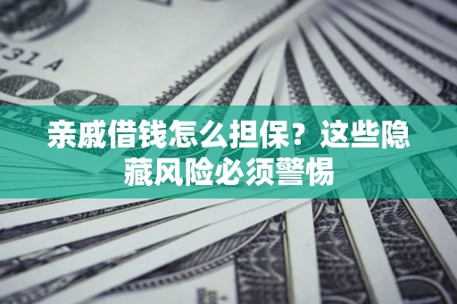 北京亲戚借钱怎么担保？这些隐藏风险必须警惕