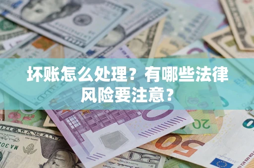 北京坏账怎么处理？有哪些法律风险要注意？