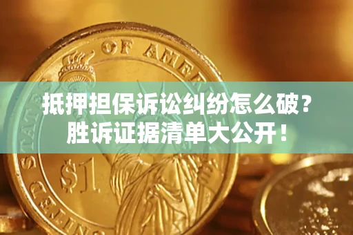 北京抵押担保诉讼纠纷怎么破？胜诉证据清单大公开！