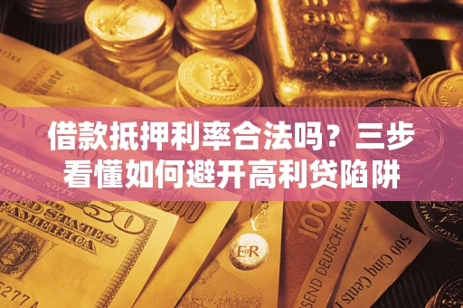 北京借款抵押利率合法吗？三步看懂如何避开高利贷陷阱