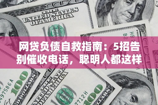 北京网贷负债自救指南：5招告别催收电话，聪明人都这样做