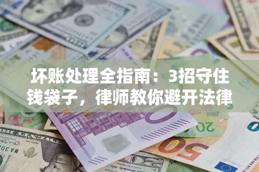 北京坏账处理全指南：3招守住钱袋子，律师教你避开法律雷区